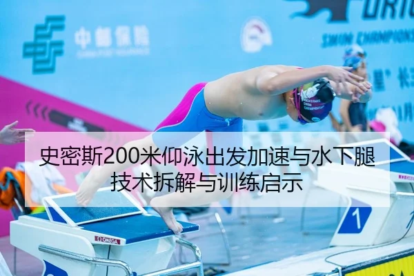 史密斯200米仰泳出发加速与水下腿技术拆解与训练启示