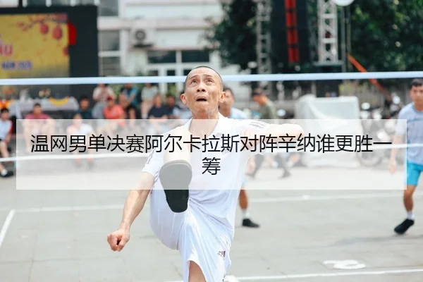 温网男单决赛阿尔卡拉斯对阵辛纳谁更胜一筹