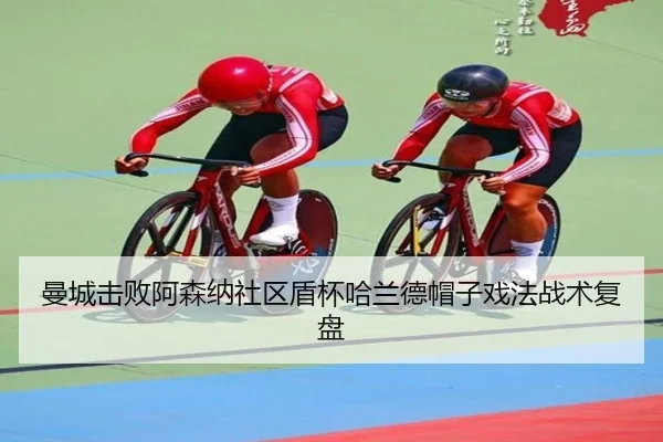 曼城击败阿森纳社区盾杯哈兰德帽子戏法战术复盘