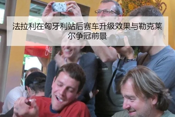 法拉利在匈牙利站后赛车升级效果与勒克莱尔争冠前景