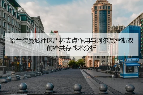 哈兰德曼城社区盾杯支点作用与阿尔瓦雷斯双前锋共存战术分析